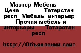 Мастер Мебель KZN › Цена ­ 10 000 - Татарстан респ. Мебель, интерьер » Прочая мебель и интерьеры   . Татарстан респ.